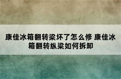 康佳冰箱翻转梁坏了怎么修 康佳冰箱翻转纵梁如何拆卸